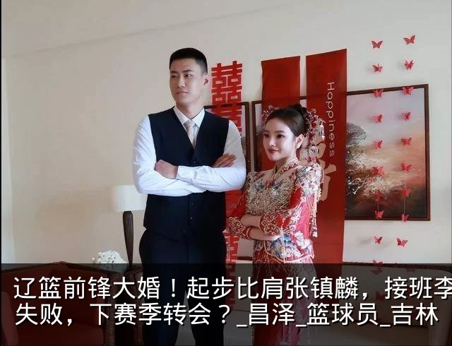辽篮前锋大婚！起步比肩张镇麟，接班李晓旭失败，下赛季转会？_昌泽_篮球员_吉林